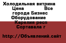 Холодильная витрина ! › Цена ­ 20 000 - Все города Бизнес » Оборудование   . Карелия респ.,Сортавала г.